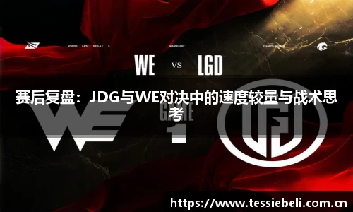 赛后复盘：JDG与WE对决中的速度较量与战术思考