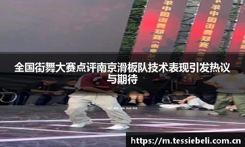 全国街舞大赛点评南京滑板队技术表现引发热议与期待