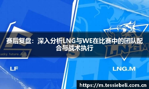 赛后复盘：深入分析LNG与WE在比赛中的团队配合与战术执行