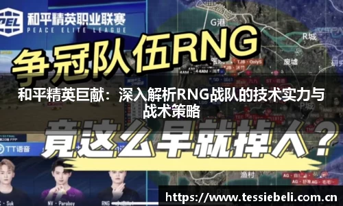 和平精英巨献：深入解析RNG战队的技术实力与战术策略