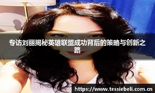 专访刘丽揭秘英雄联盟成功背后的策略与创新之路
