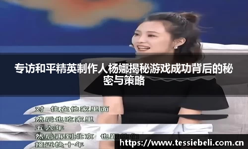 专访和平精英制作人杨娜揭秘游戏成功背后的秘密与策略