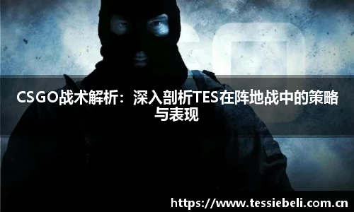 CSGO战术解析：深入剖析TES在阵地战中的策略与表现