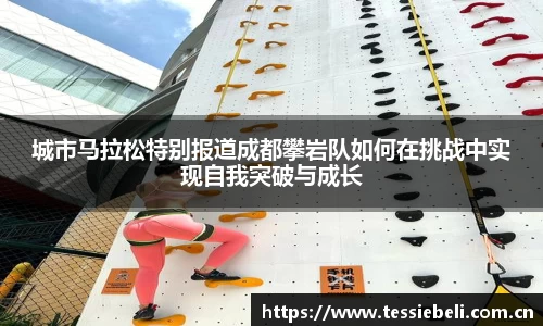 城市马拉松特别报道成都攀岩队如何在挑战中实现自我突破与成长