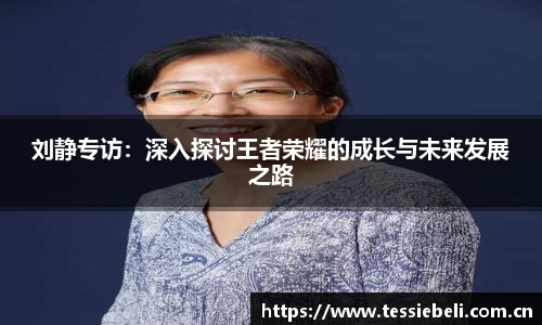 刘静专访：深入探讨王者荣耀的成长与未来发展之路