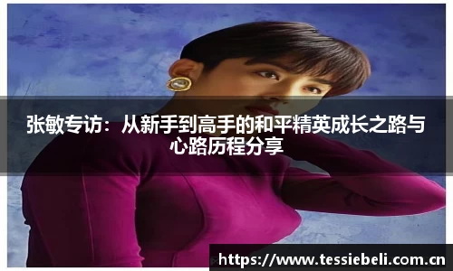 张敏专访：从新手到高手的和平精英成长之路与心路历程分享