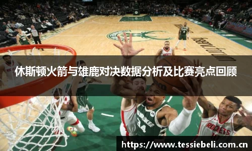 休斯顿火箭与雄鹿对决数据分析及比赛亮点回顾