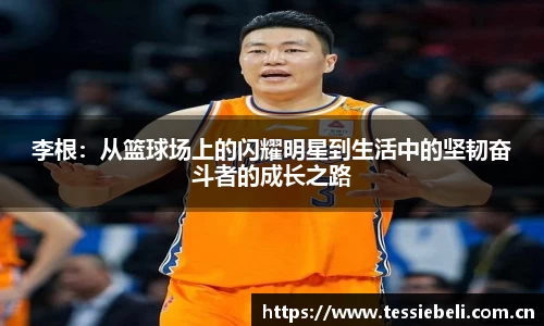 李根：从篮球场上的闪耀明星到生活中的坚韧奋斗者的成长之路