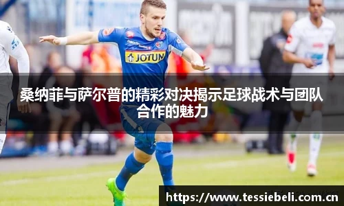 桑纳菲与萨尔普的精彩对决揭示足球战术与团队合作的魅力