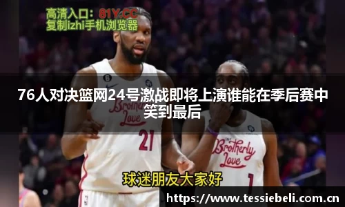 76人对决篮网24号激战即将上演谁能在季后赛中笑到最后