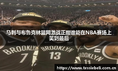 马刺与布鲁克林篮网激战正酣谁能在NBA赛场上笑到最后