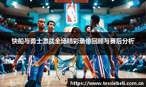 快船与勇士激战全场精彩录像回顾与赛后分析