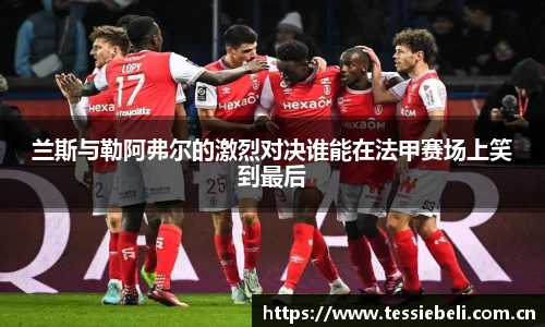 兰斯与勒阿弗尔的激烈对决谁能在法甲赛场上笑到最后