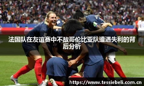 法国队在友谊赛中不敌哥伦比亚队遭遇失利的背后分析